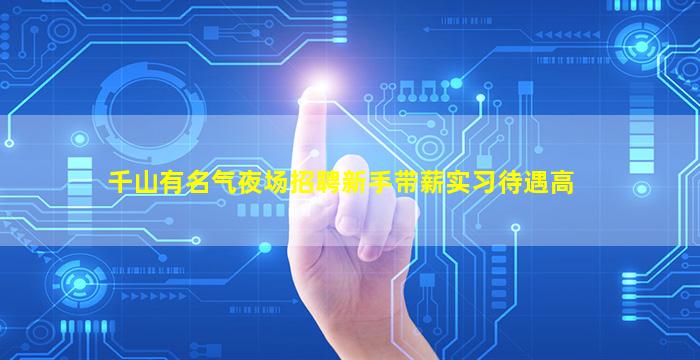 千山有名气夜场招聘新手带薪实习待遇高